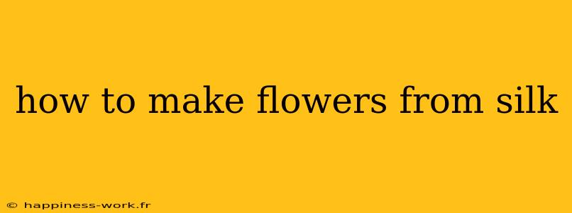 how to make flowers from silk