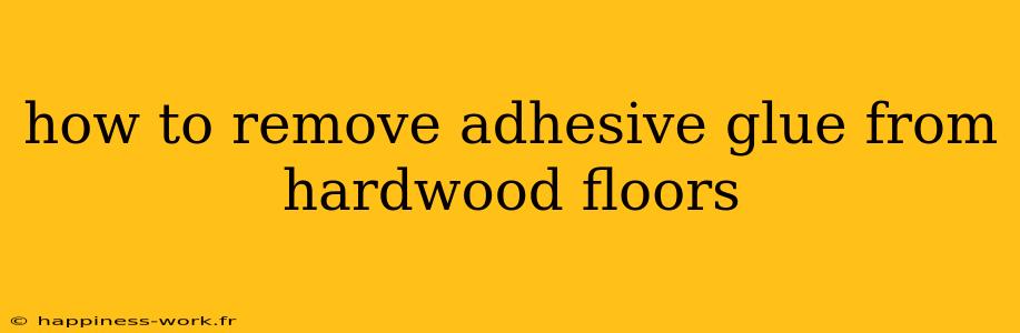 how to remove adhesive glue from hardwood floors