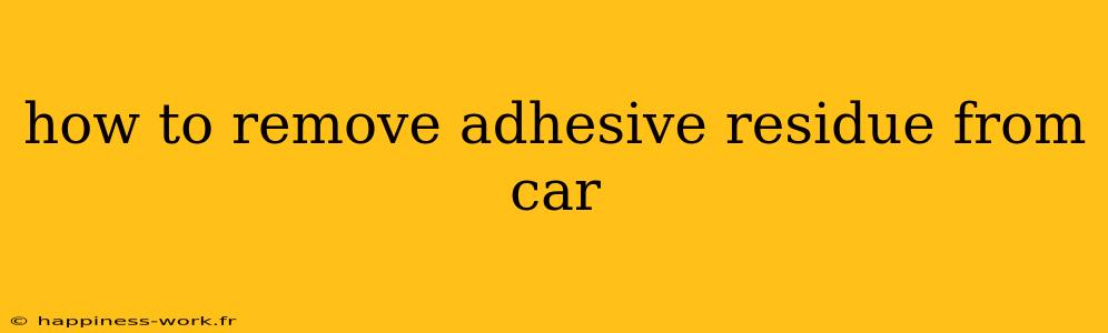 how to remove adhesive residue from car