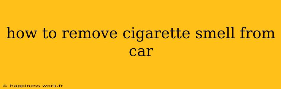 how to remove cigarette smell from car