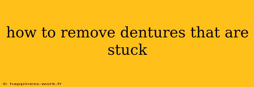 how to remove dentures that are stuck