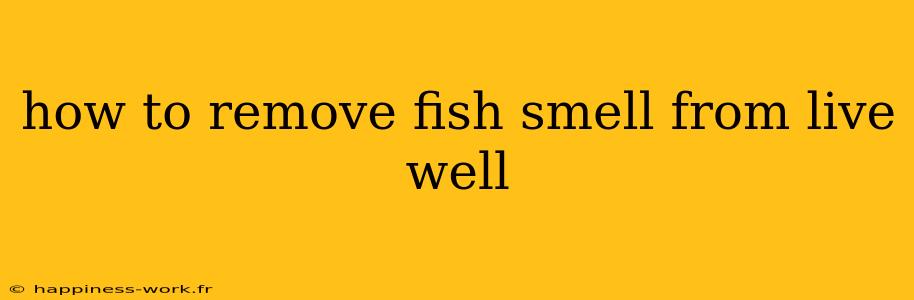 how to remove fish smell from live well