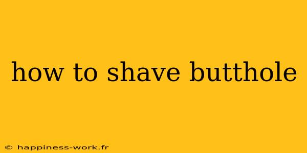 how to shave butthole