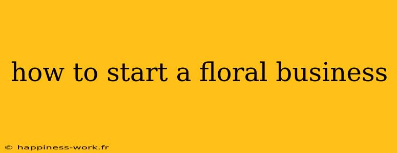 how to start a floral business