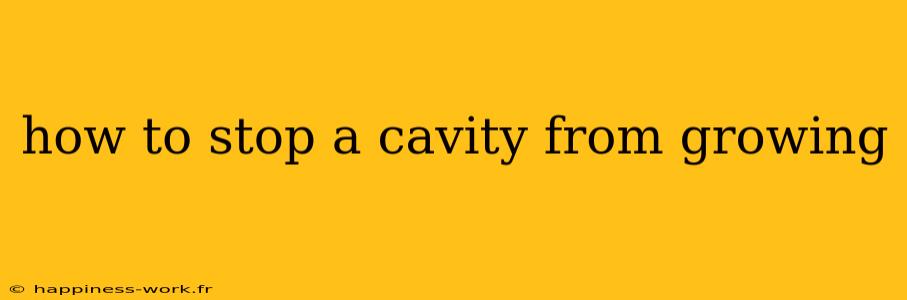 how to stop a cavity from growing