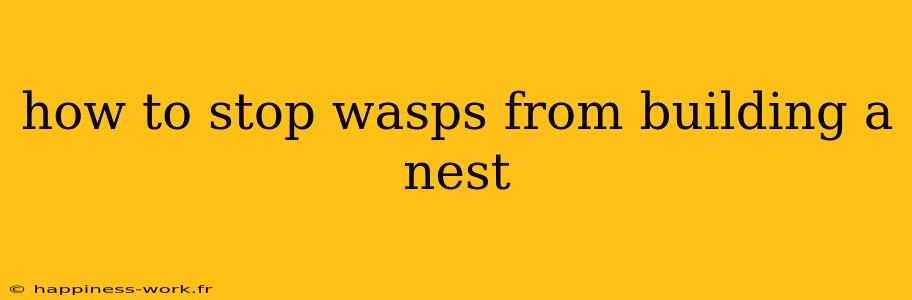 how to stop wasps from building a nest