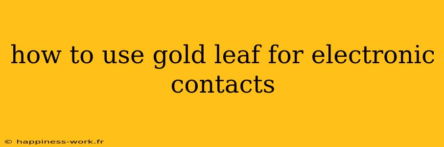 how to use gold leaf for electronic contacts