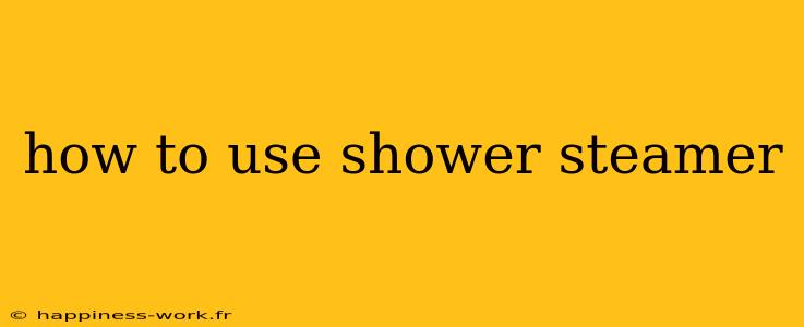 how to use shower steamer