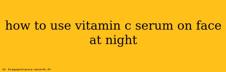 how to use vitamin c serum on face at night