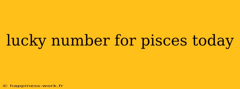 lucky number for pisces today