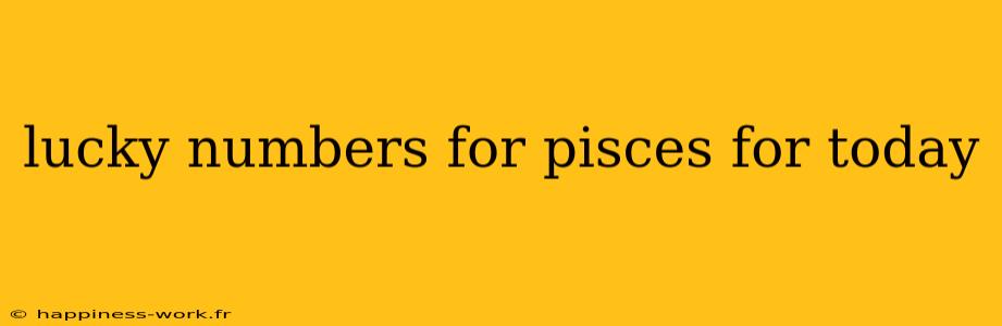 lucky numbers for pisces for today