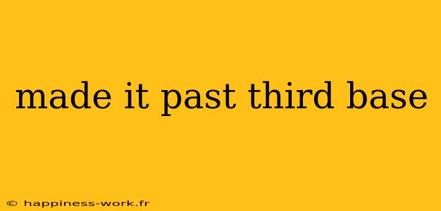made it past third base