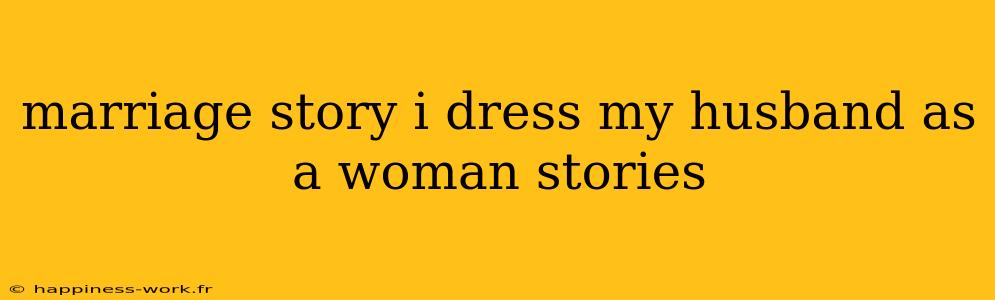 marriage story i dress my husband as a woman stories