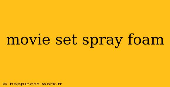 movie set spray foam