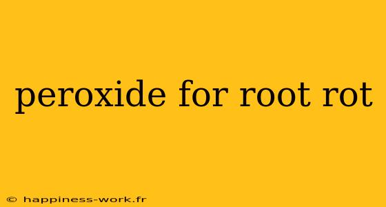 peroxide for root rot