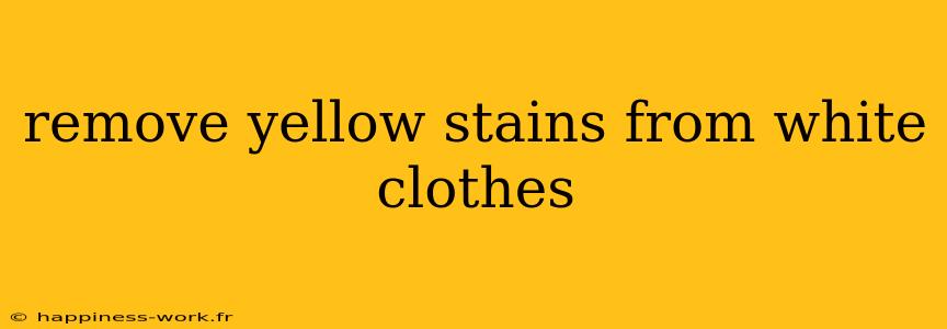 remove yellow stains from white clothes