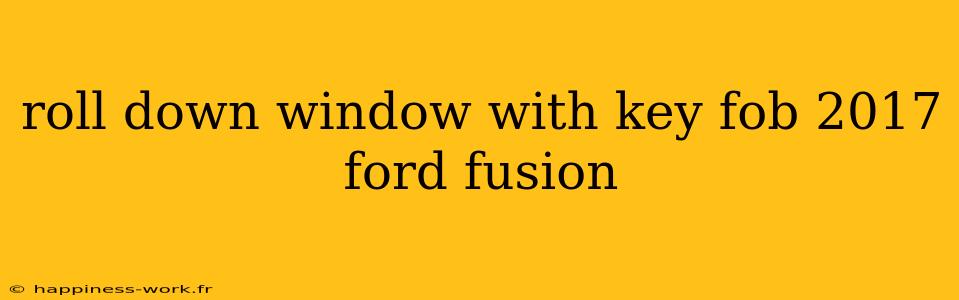 roll down window with key fob 2017 ford fusion