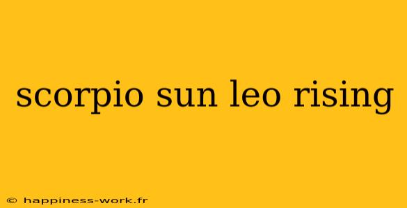 scorpio sun leo rising