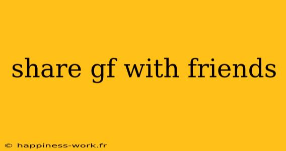 share gf with friends