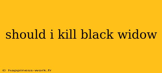 should i kill black widow