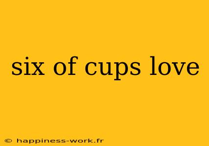 six of cups love