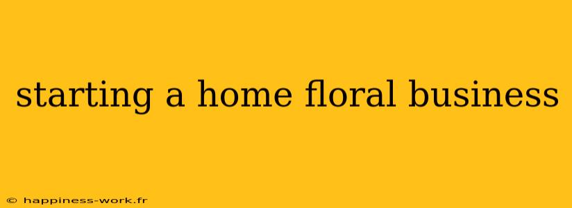 starting a home floral business