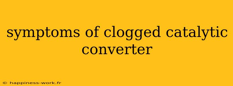 symptoms of clogged catalytic converter