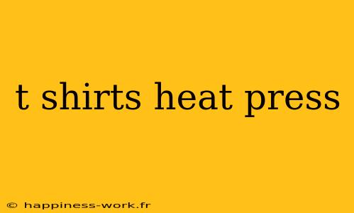 t shirts heat press