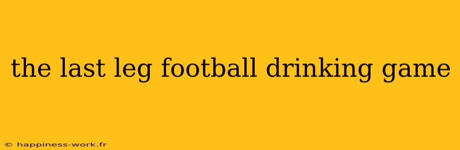 the last leg football drinking game