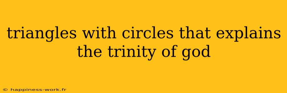 triangles with circles that explains the trinity of god