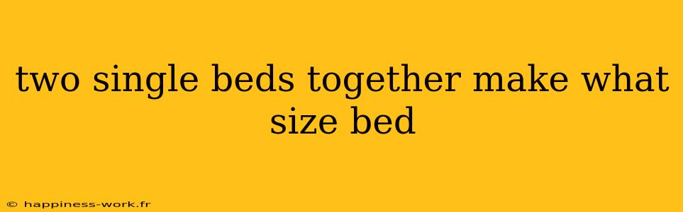 two single beds together make what size bed