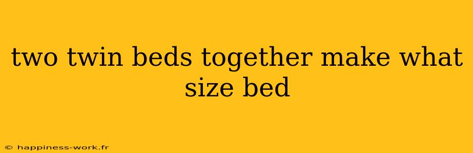 two twin beds together make what size bed