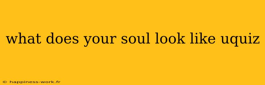 what does your soul look like uquiz