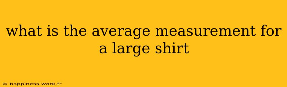 what is the average measurement for a large shirt