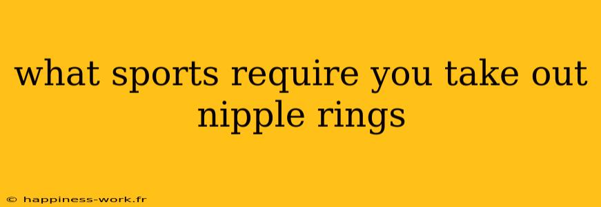 what sports require you take out nipple rings