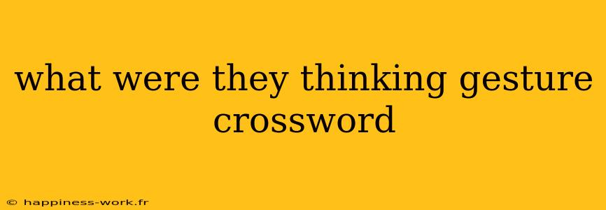 what were they thinking gesture crossword