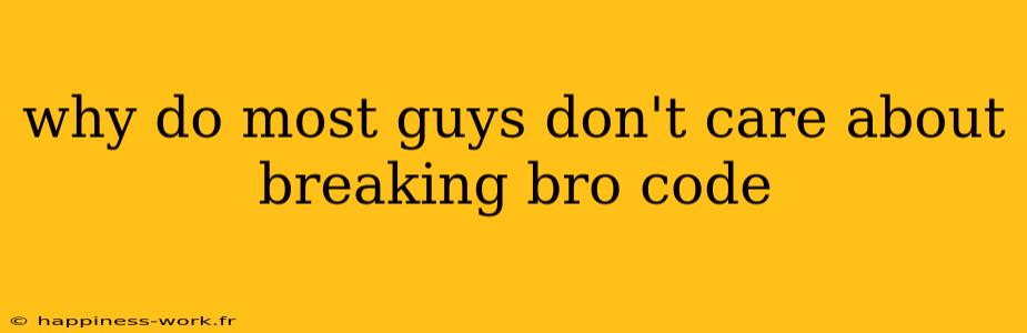 why do most guys don't care about breaking bro code