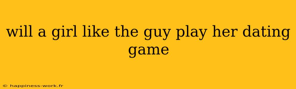 will a girl like the guy play her dating game