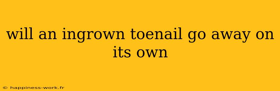 will an ingrown toenail go away on its own