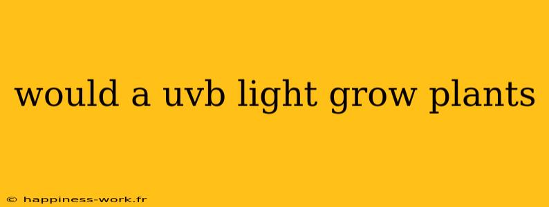 would a uvb light grow plants